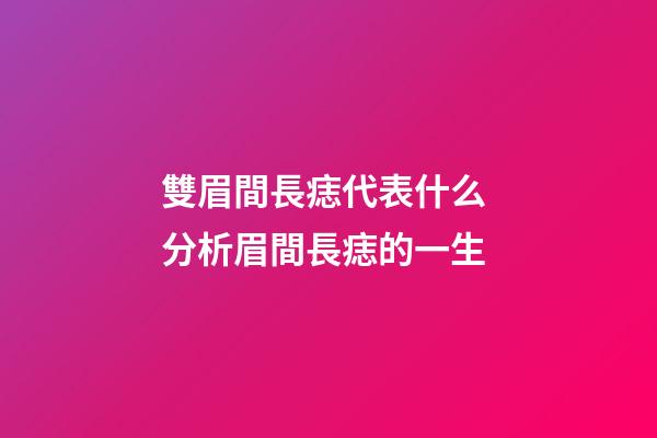雙眉間長痣代表什么 分析眉間長痣的一生